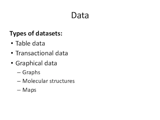 Data Types of datasets: Table data Transactional data Graphical data Graphs Molecular structures Maps