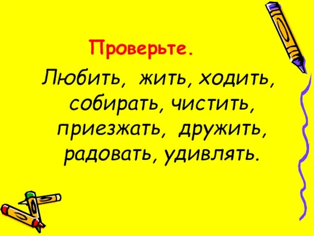 Проверьте. Любить, жить, ходить, собирать, чистить, приезжать, дружить, радовать, удивлять.