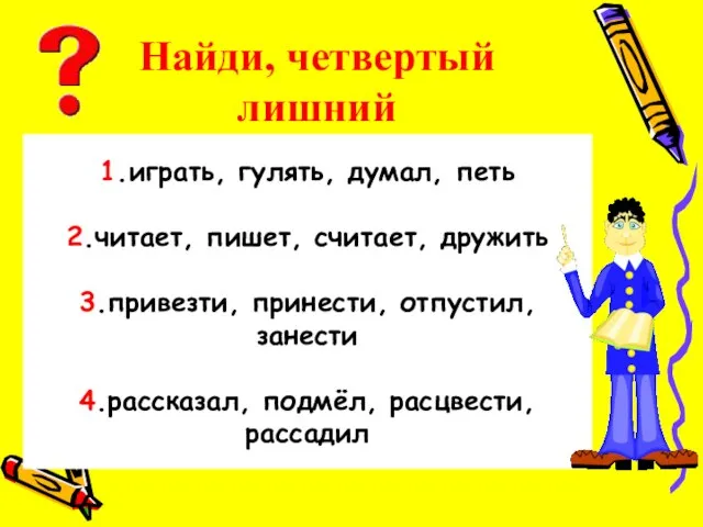 Найди, четвертый лишний 1.играть, гулять, думал, петь 2.читает, пишет, считает, дружить