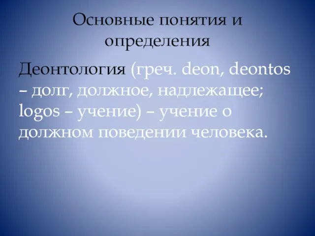 Основные понятия и определения Деонтология (греч. deon, deontos – долг, должное,