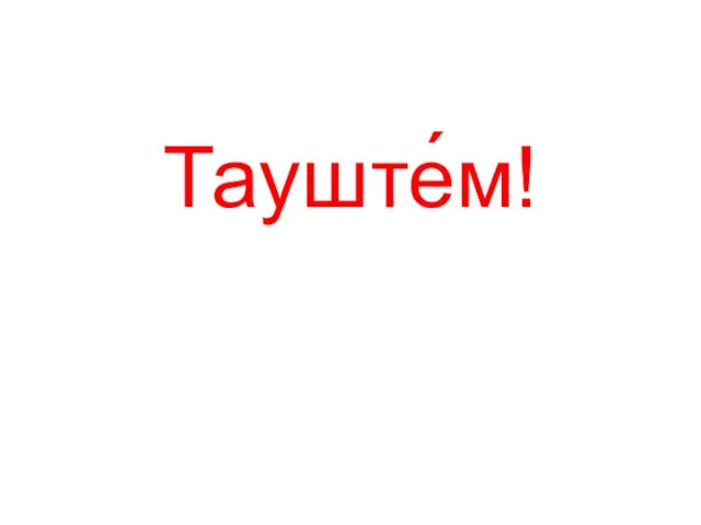 Тауште́м!