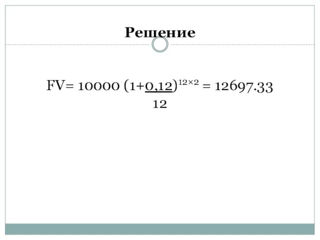 Решение FV= 10000 (1+0,12)12×2 = 12697.33 12