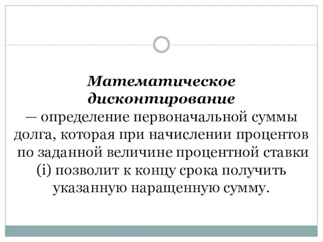 Математическое дисконтирование — определение первоначаль­ной суммы долга, которая при начислении процентов