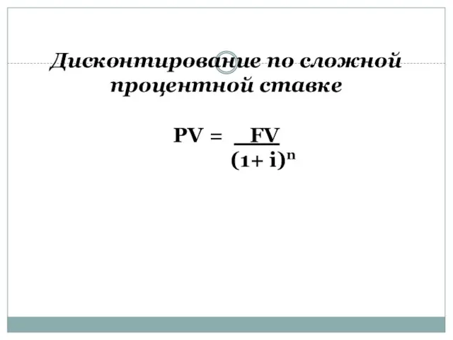 Дисконтирование по сложной процентной ставке PV = FV (1+ i)n