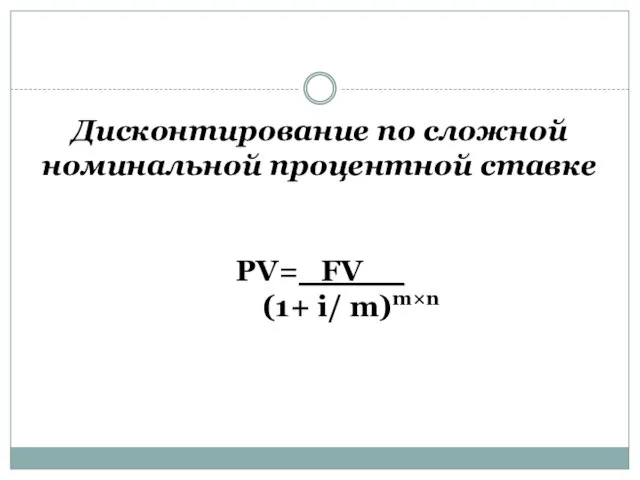 Дисконтирование по сложной номинальной процентной ставке PV= FV__ (1+ i/ m)m×n