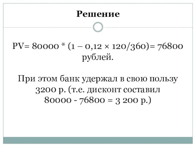 Решение PV= 80000 * (1 – 0,12 × 120/360)= 76800 рублей.