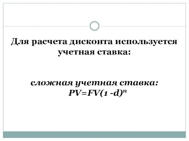 Для расчета дисконта используется учетная ставка: сложная учетная ставка: PV=FV(1 -d)n