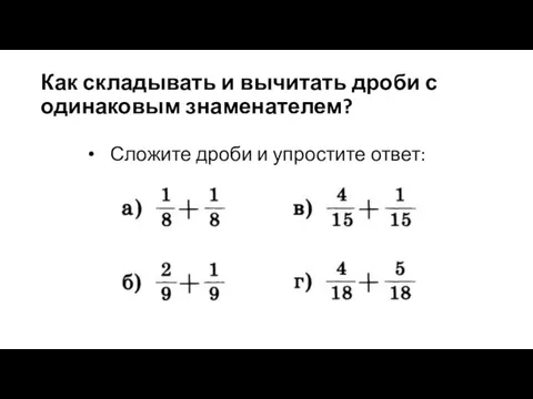 Как складывать и вычитать дроби с одинаковым знаменателем? Сложите дроби и упростите ответ: