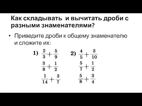 Как складывать и вычитать дроби с разными знаменателями? Приведите дроби к общему знаменателю и сложите их: