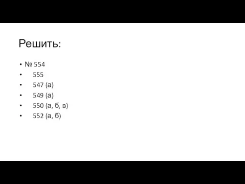 Решить: № 554 555 547 (а) 549 (а) 550 (а, б, в) 552 (а, б)