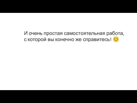 И очень простая самостоятельная работа, с которой вы конечно же справитесь! ☺