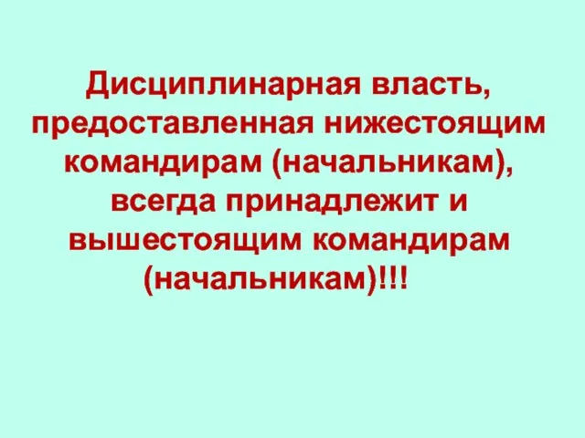 Дисциплинарная власть, предоставленная нижестоящим командирам (начальникам), всегда принадлежит и вышестоящим командирам (начальникам)!!!