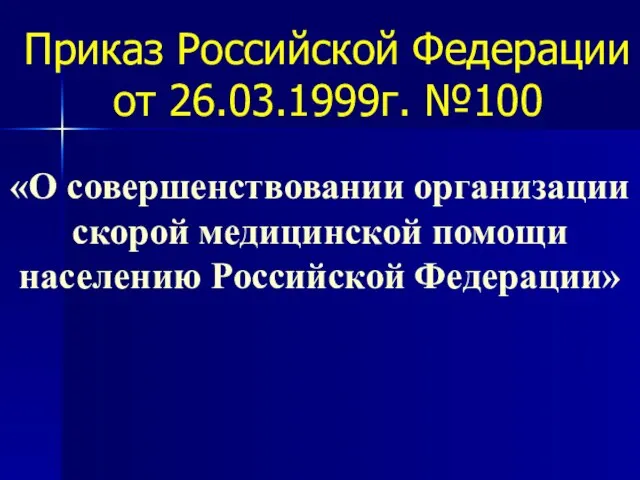 Приказ Российской Федерации от 26.03.1999г. №100 «О совершенствовании организации скорой медицинской помощи населению Российской Федерации»