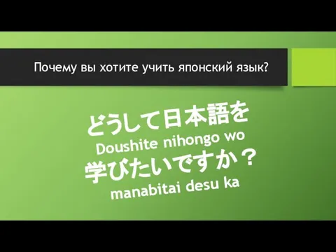 Почему вы хотите учить японский язык? どうして日本語を Doushite nihongo wo 学びたいですか？ manabitai desu ka