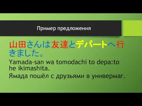 Пример предложения 山田さんは友達とデパートへ行きました。 Yamada-san wa tomodachi to depa:to he ikimashita. Ямада пошёл с друзьями в универмаг.