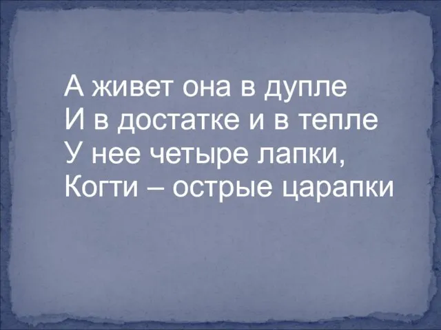 А живет она в дупле И в достатке и в тепле