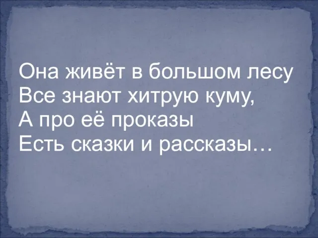 Она живёт в большом лесу Все знают хитрую куму, А про