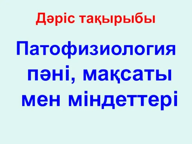 Дәріс тақырыбы Патофизиология пәні, мақсаты мен міндеттері