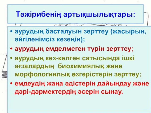 Тәжірибенің артықшылықтары: аурудың басталуын зерттеу (жасырын, әйгіленімсіз кезеңін); аурудың емделмеген түрін