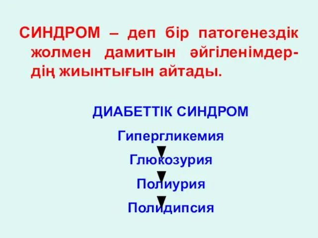 СИНДРОМ – деп бір патогенездік жолмен дамитын әйгіленімдер-дің жиынтығын айтады. ДИАБЕТТІК СИНДРОМ Гипергликемия Глюкозурия Полиурия Полидипсия