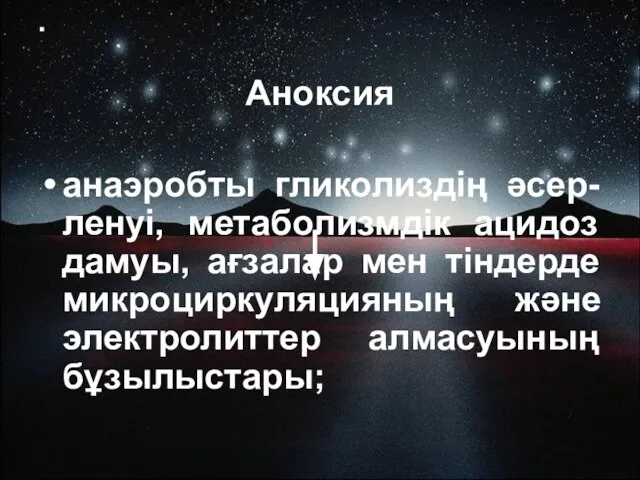 . Аноксия анаэробты гликолиздің әсер-ленуі, метаболизмдік ацидоз дамуы, ағзалар мен тіндерде микроциркуляцияның және электролиттер алмасуының бұзылыстары;