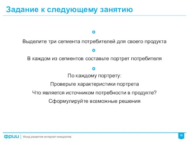 Задание к следующему занятию Выделите три сегмента потребителей для своего продукта