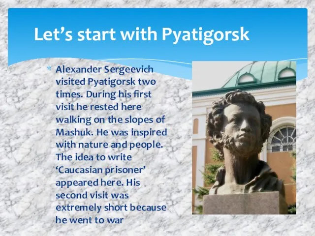 Let’s start with Pyatigorsk Alexander Sergeevich visited Pyatigorsk two times. During