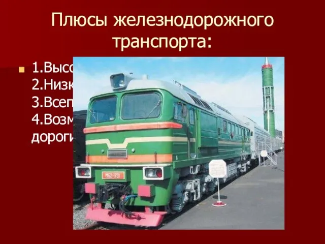 Плюсы железнодорожного транспорта: 1.Высокая грузоподъемность 2.Низкая себестоимость перевозок 3.Всепогодность 4.Возможность строить железные дороги почти повсеместно