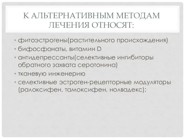 К АЛЬТЕРНАТИВНЫМ МЕТОДАМ ЛЕЧЕНИЯ ОТНОСЯТ: фитоэстрогены(растительного происхождения) бифосфонаты, витамин D антидепрессанты(селективные