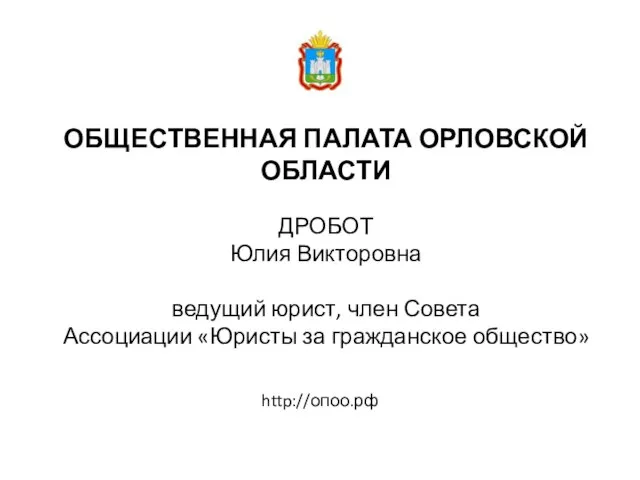 ОБЩЕСТВЕННАЯ ПАЛАТА ОРЛОВСКОЙ ОБЛАСТИ ДРОБОТ Юлия Викторовна ведущий юрист, член Совета