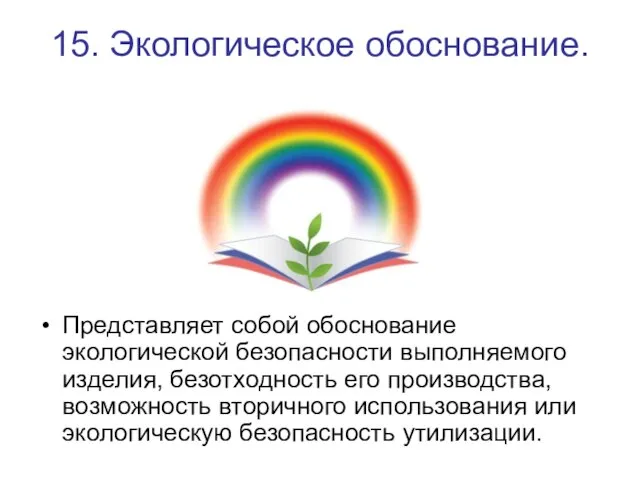 15. Экологическое обоснование. Представляет собой обоснование экологической безопасности выполняемого изделия, безотходность