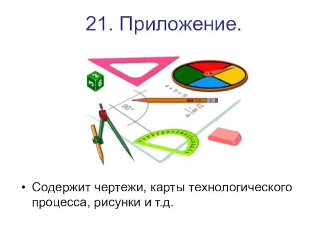 21. Приложение. Содержит чертежи, карты технологического процесса, рисунки и т.д.