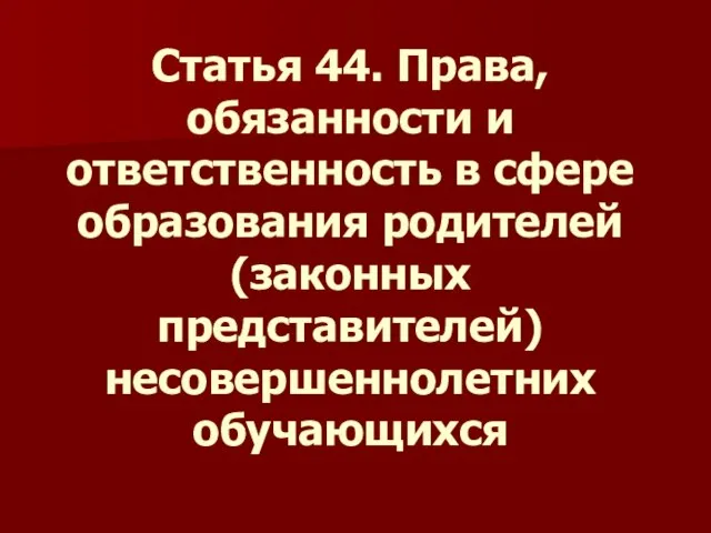 Статья 44. Права, обязанности и ответственность в сфере образования родителей (законных представителей) несовершеннолетних обучающихся