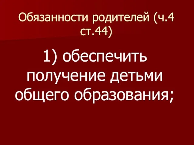 Обязанности родителей (ч.4 ст.44) 1) обеспечить получение детьми общего образования;