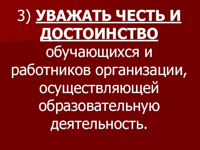 3) УВАЖАТЬ ЧЕСТЬ И ДОСТОИНСТВО обучающихся и работников организации, осуществляющей образовательную деятельность.