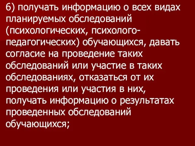 6) получать информацию о всех видах планируемых обследований (психологических, психолого-педагогических) обучающихся,