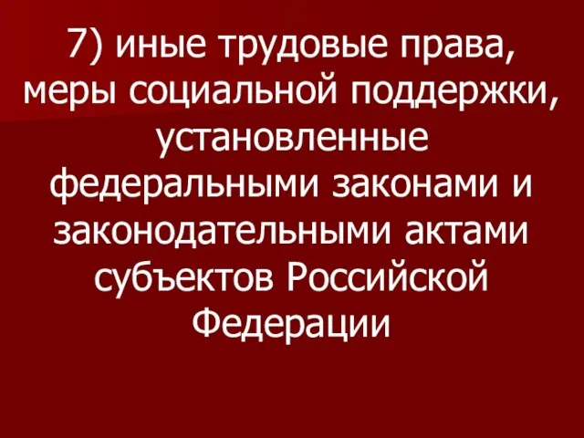 7) иные трудовые права, меры социальной поддержки, установленные федеральными законами и законодательными актами субъектов Российской Федерации