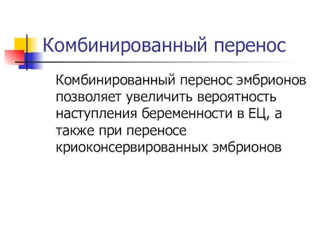 Комбинированный перенос Комбинированный перенос эмбрионов позволяет увеличить вероятность наступления беременности в