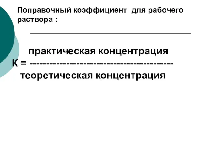 практическая концентрация К = ------------------------------------------- теоретическая концентрация Поправочный коэффициент для рабочего раствора :