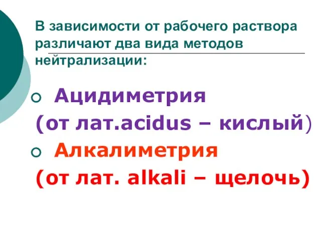 В зависимости от рабочего раствора различают два вида методов нейтрализации: Ацидиметрия