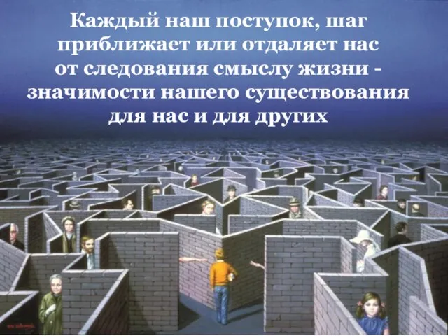 Каждый наш поступок, шаг приближает или отдаляет нас от следования смыслу