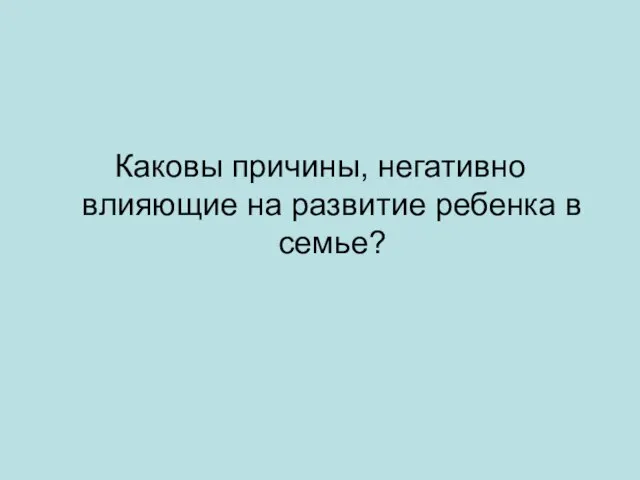 Каковы причины, негативно влияющие на развитие ребенка в семье?