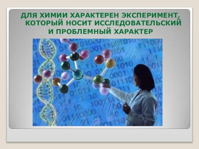 ДЛЯ ХИМИИ ХАРАКТЕРЕН ЭКСПЕРИМЕНТ, КОТОРЫЙ НОСИТ ИССЛЕДОВАТЕЛЬСКИЙ И ПРОБЛЕМНЫЙ ХАРАКТЕР