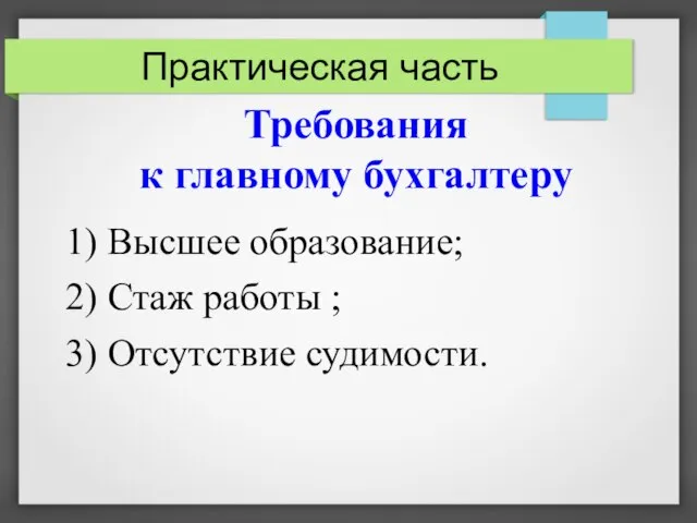 Практическая часть Требования к главному бухгалтеру 1) Высшее образование; 2) Стаж работы ; 3) Отсутствие судимости.