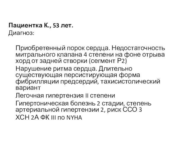 Пациентка К., 53 лет. Диагноз: Приобретенный порок сердца. Недостаточность митрального клапана