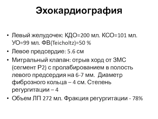 Эхокардиография Левый желудочек: КДО=200 мл. КСО=101 мл. УО=99 мл. ФВ(Teicholtz)=50 %