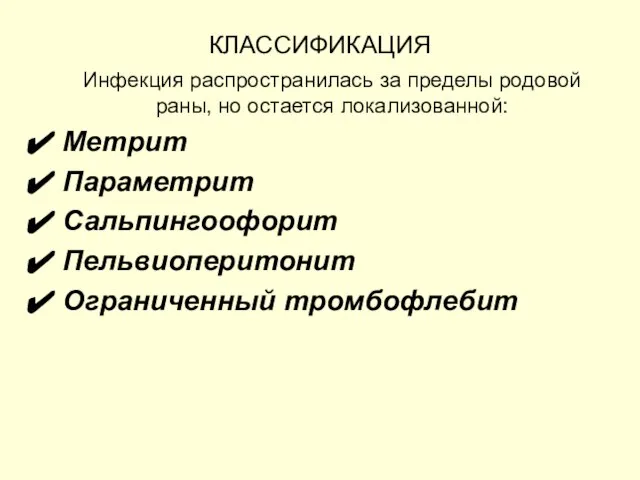 КЛАССИФИКАЦИЯ Инфекция распространилась за пределы родовой раны, но остается локализованной: Метрит Параметрит Сальпингоофорит Пельвиоперитонит Ограниченный тромбофлебит