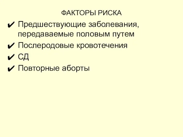 ФАКТОРЫ РИСКА Предшествующие заболевания, передаваемые половым путем Послеродовые кровотечения СД Повторные аборты