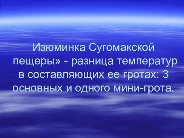 Изюминка Сугомакской пещеры» - разница температур в составляющих ее гротах: 3 основных и одного мини-грота.