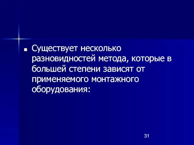 Существует несколько разновидностей метода, которые в большей степени зависят от применяемого монтажного оборудования: